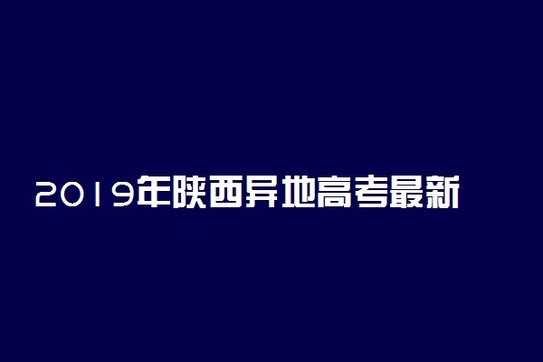 2019年陕西异地高考最新政策