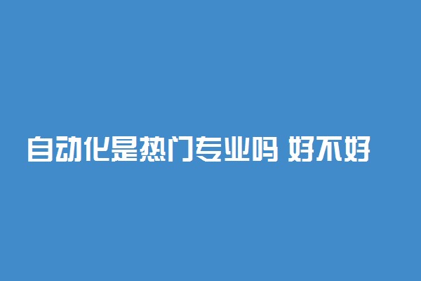 自动化是热门专业吗 好不好就业