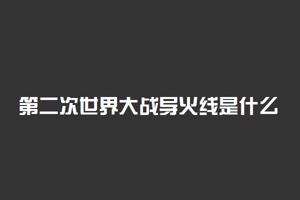 第二次世界大战导火线是什么