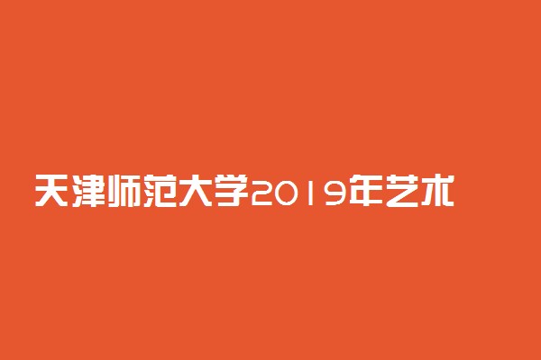 天津师范大学2019年艺术类专业招生简章