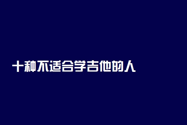 十种不适合学吉他的人