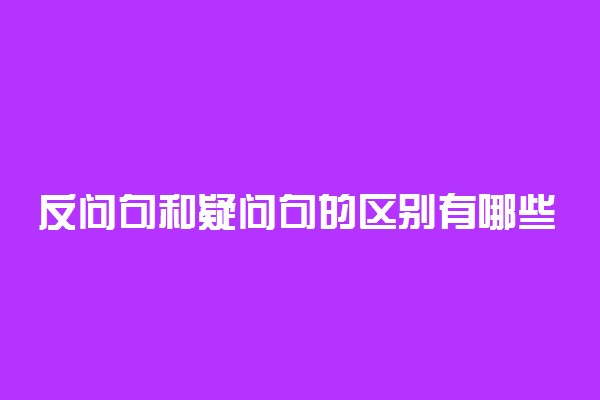 反问句和疑问句的区别有哪些