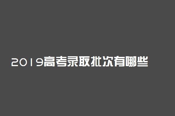 2019高考录取批次有哪些 合并后怎么填志愿