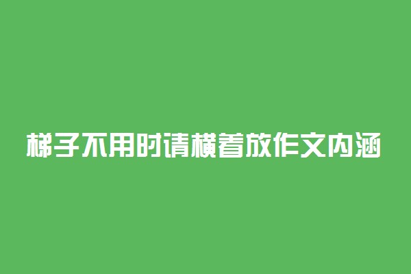 梯子不用时请横着放作文内涵是什么