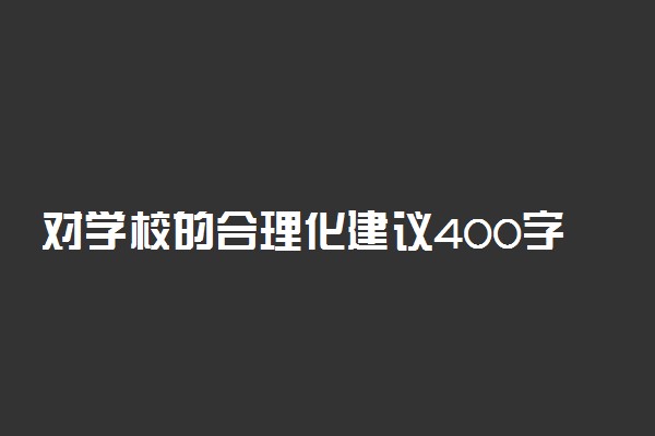 对学校的合理化建议400字怎么写