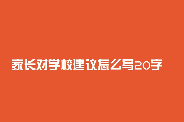 家长对学校建议怎么写20字