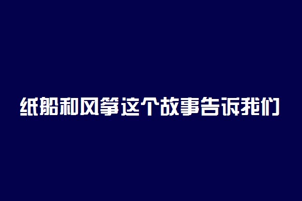 纸船和风筝这个故事告诉我们什么