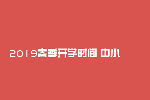 2019春季开学时间 中小学几月几号开学