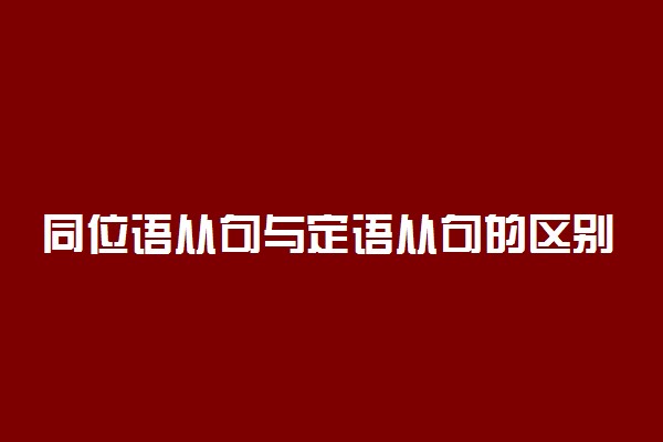 同位语从句与定语从句的区别有哪些