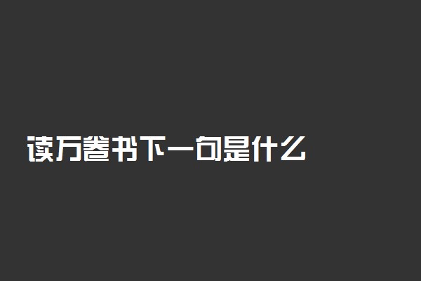 读万卷书下一句是什么