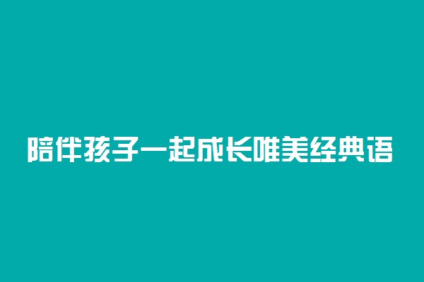 陪伴孩子一起成长唯美经典语录