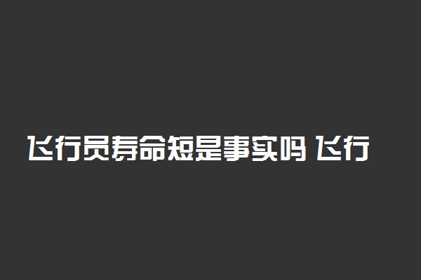 飞行员寿命短是事实吗 飞行员为什么寿命不长