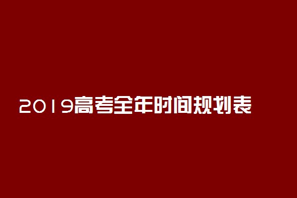 2019高考全年时间规划表 高三每月大事备忘录