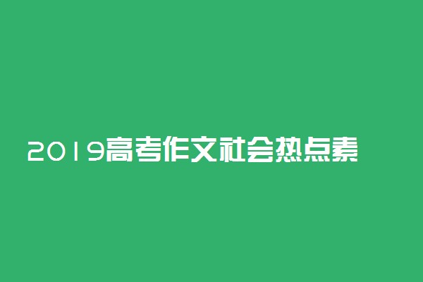 2019高考作文社会热点素材 议论文作文时评素材大全