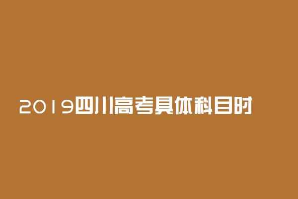 2019四川高考具体科目时间安排 日期是几号