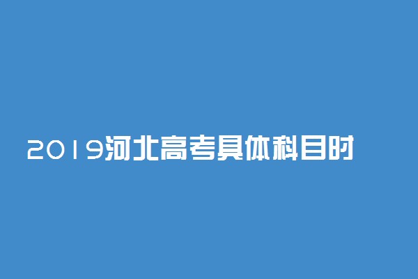 2019河北高考具体科目时间安排 日期是几号