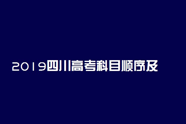 2019四川高考科目顺序及时间安排表 各科考试时长