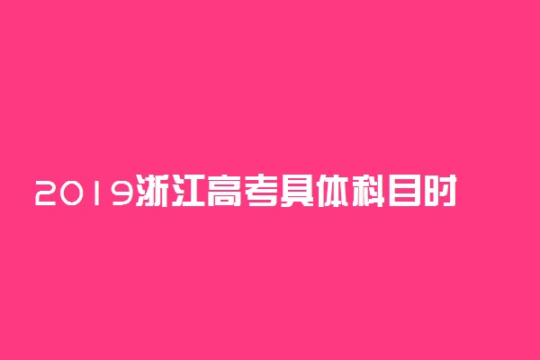 2019浙江高考具体科目时间安排 日期是几号