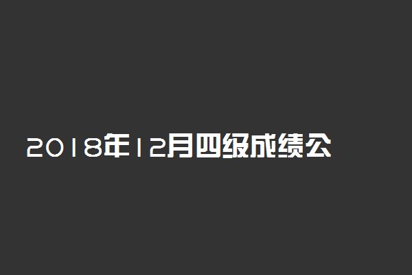 2018年12月四级成绩公布时间 英语四级多少分算过