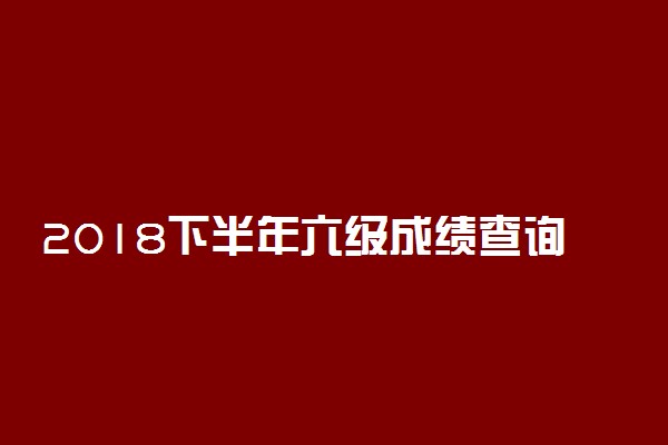 2018下半年六级成绩查询 英语六级多少分算过