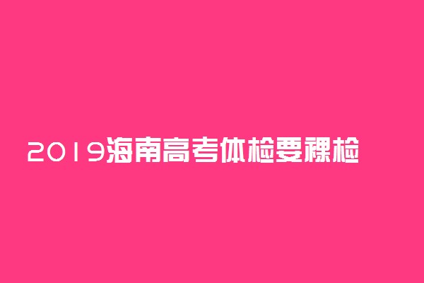 2019海南高考体检要裸检吗