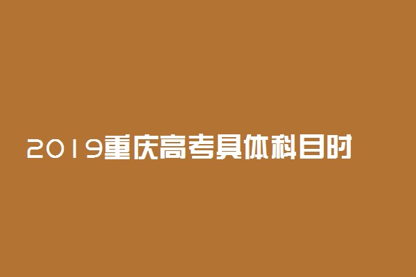 2019重庆高考具体科目时间安排 什么时候考试