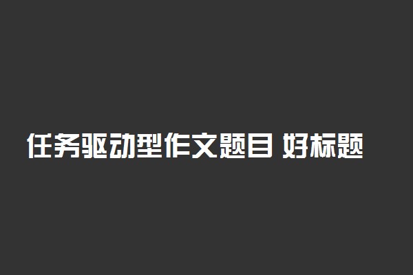 任务驱动型作文题目 好标题套用