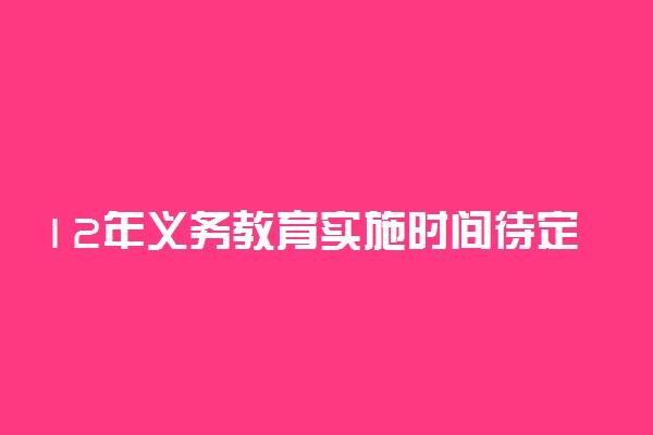 12年义务教育实施时间待定 2019年两会称当前坚持9年不变