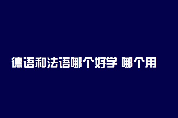 德语和法语哪个好学 哪个用处大