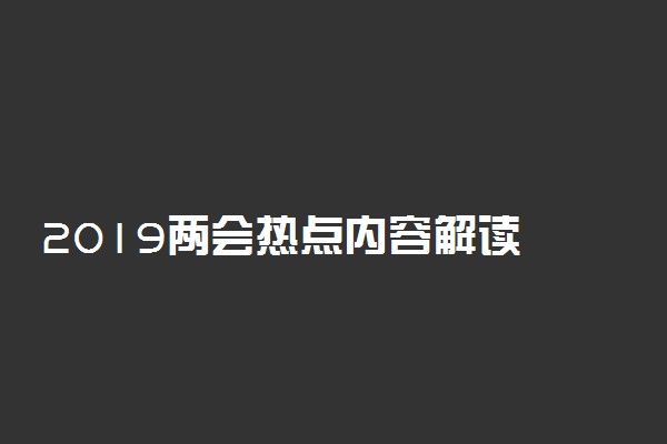 2019两会热点内容解读 主要议题及新政策