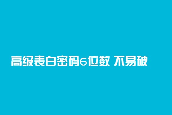 高级表白密码6位数 不易破解的表白的句子