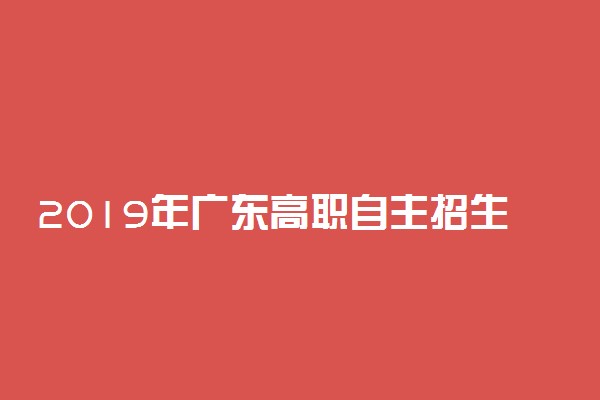2019年广东高职自主招生考试时间 什么时候考试