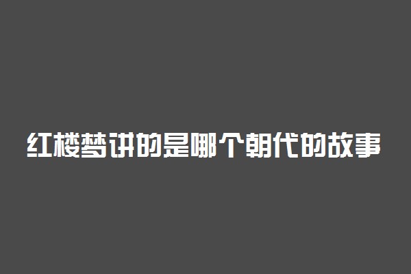 红楼梦讲的是哪个朝代的故事