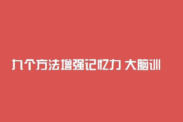 九个方法增强记忆力 大脑训练方法有哪些
