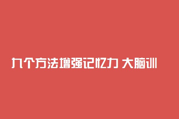 九个方法增强记忆力 大脑训练方法有哪些