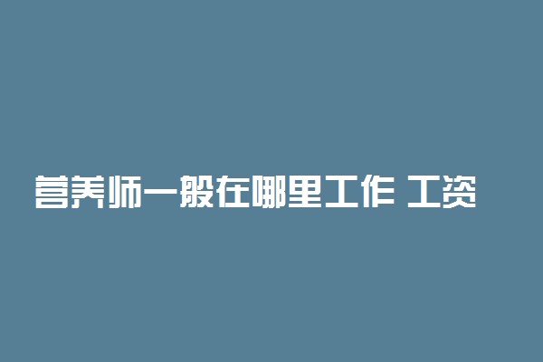 营养师一般在哪里工作 工资大概有多少