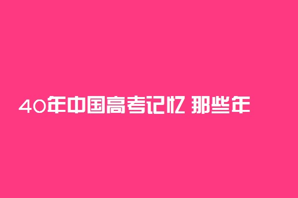 40年中国高考记忆 那些年我们记忆中的高考