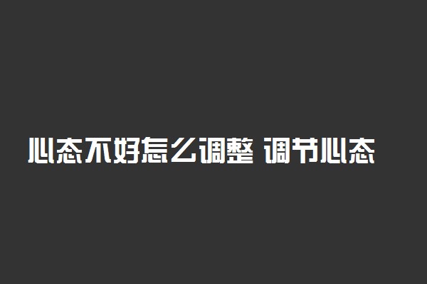 心态不好怎么调整 调节心态的有效方法