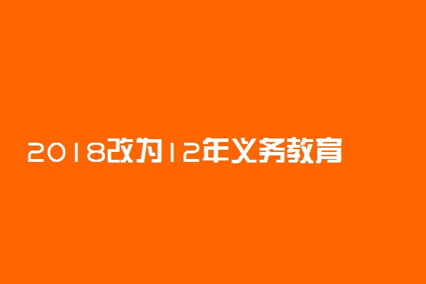 2018改为12年义务教育了吗 现在是几年义务教育