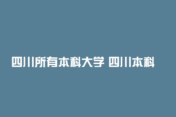 四川所有本科大学 四川本科高校名单