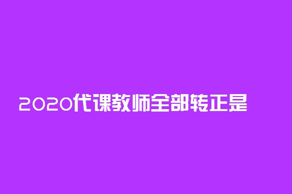 2020代课教师全部转正是真的吗