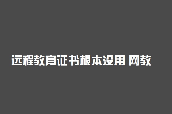 远程教育证书根本没用 网教文凭不被认可吗