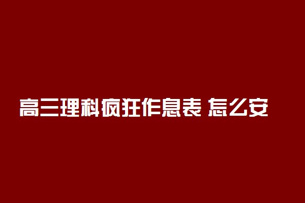 高三理科疯狂作息表 怎么安排时间最合理