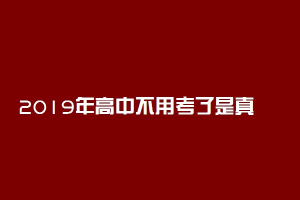 2019年高中不用考了是真的吗 12年义务教育实施时间