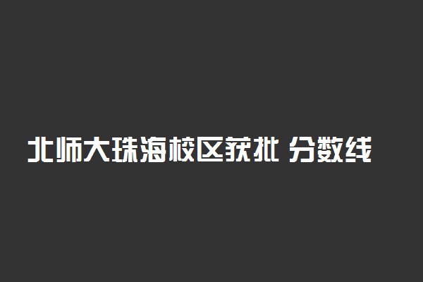 北师大珠海校区获批 分数线会上涨吗