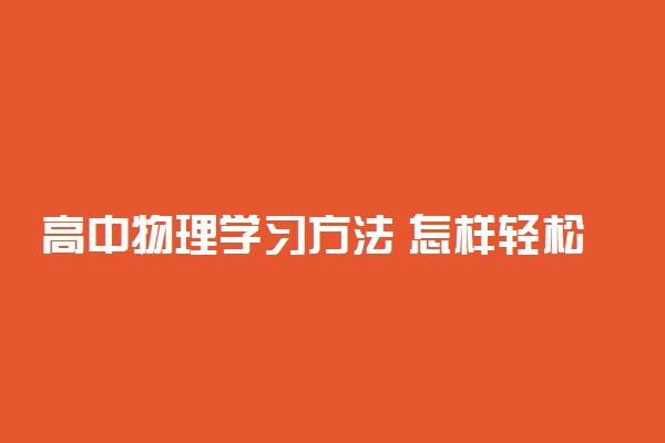 高中物理学习方法 怎样轻松提高成绩