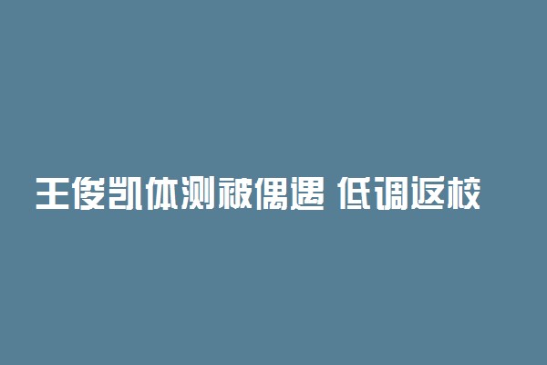 王俊凯体测被偶遇 低调返校补考体侧