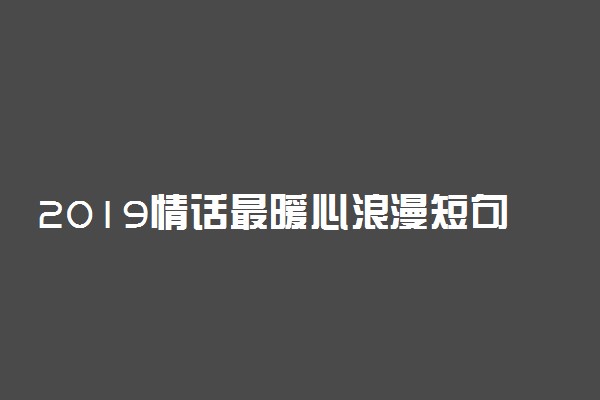 2019情话最暖心浪漫短句十字左右