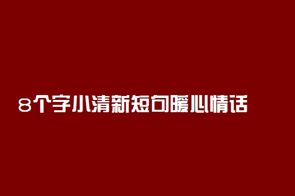 8个字小清新短句暖心情话