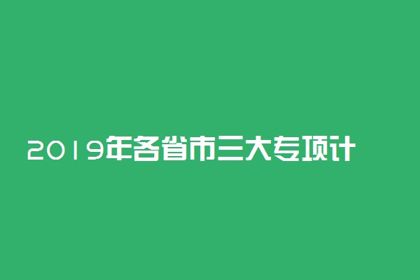 2019年各省市三大专项计划汇总 高校专项计划招生条件